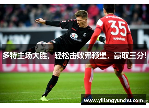 多特主场大胜，轻松击败弗赖堡，豪取三分！