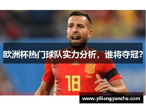 欧洲杯热门球队实力分析，谁将夺冠？