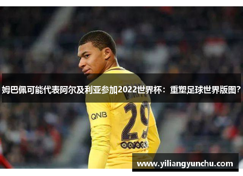 姆巴佩可能代表阿尔及利亚参加2022世界杯：重塑足球世界版图？