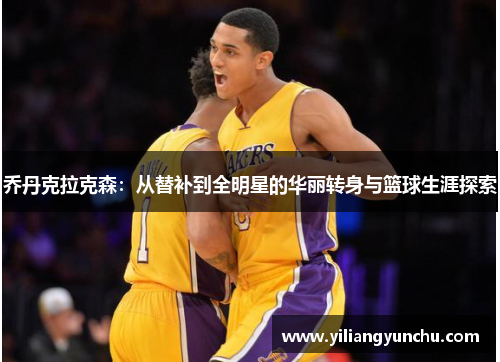 乔丹克拉克森：从替补到全明星的华丽转身与篮球生涯探索