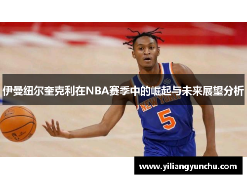 伊曼纽尔奎克利在NBA赛季中的崛起与未来展望分析