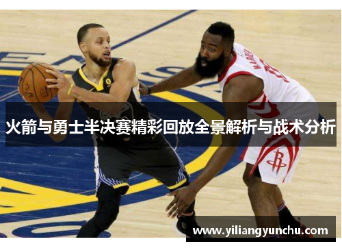 火箭与勇士半决赛精彩回放全景解析与战术分析