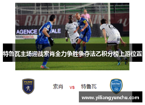 特鲁瓦主场迎战索肖全力争胜争夺法乙积分榜上游位置