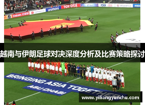 越南与伊朗足球对决深度分析及比赛策略探讨
