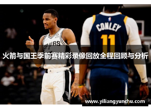 火箭与国王季前赛精彩录像回放全程回顾与分析