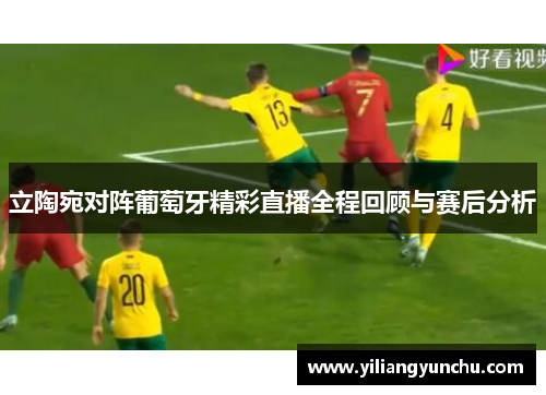 立陶宛对阵葡萄牙精彩直播全程回顾与赛后分析
