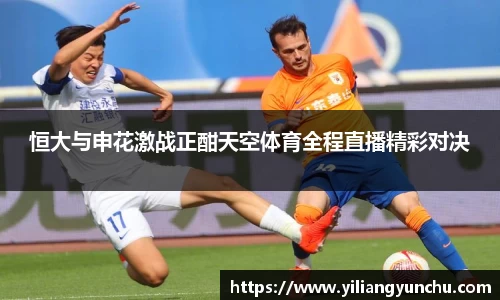 伟德恒大与申花激战正酣天空体育全程直播精彩对决